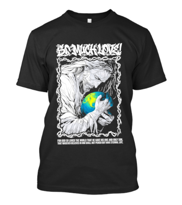 Jesus So Much Love For God So Loved The World That He Gave His One And Only Son T-Shirt
