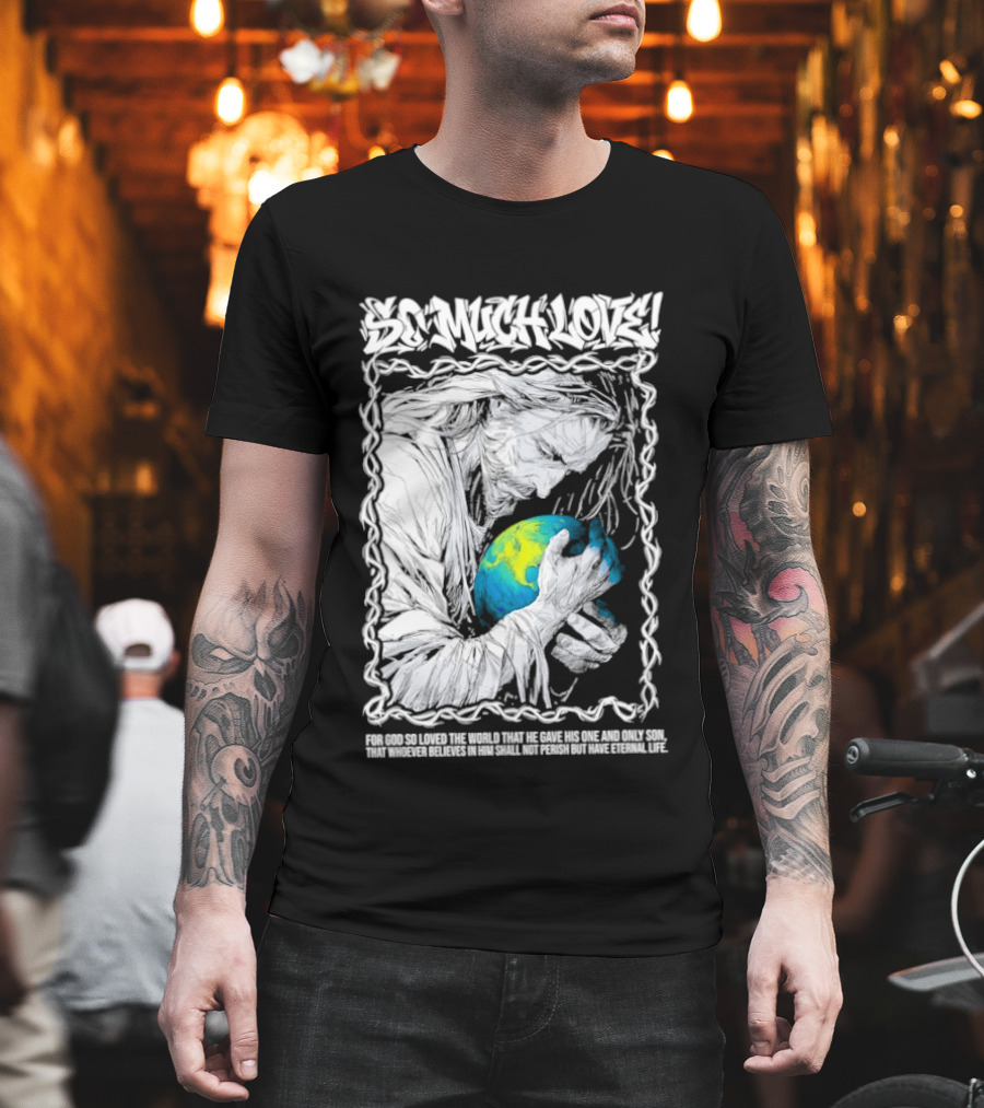 Jesus So Much Love For God So Loved The World That He Gave His One And Only Son T-Shirt