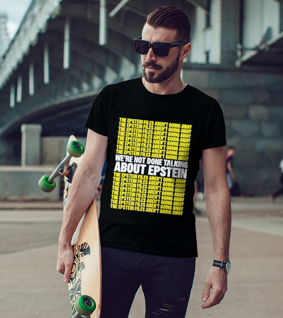 The Epstein Files Aren't Going Away We're Not Done Talking About Epstein T-Shirt