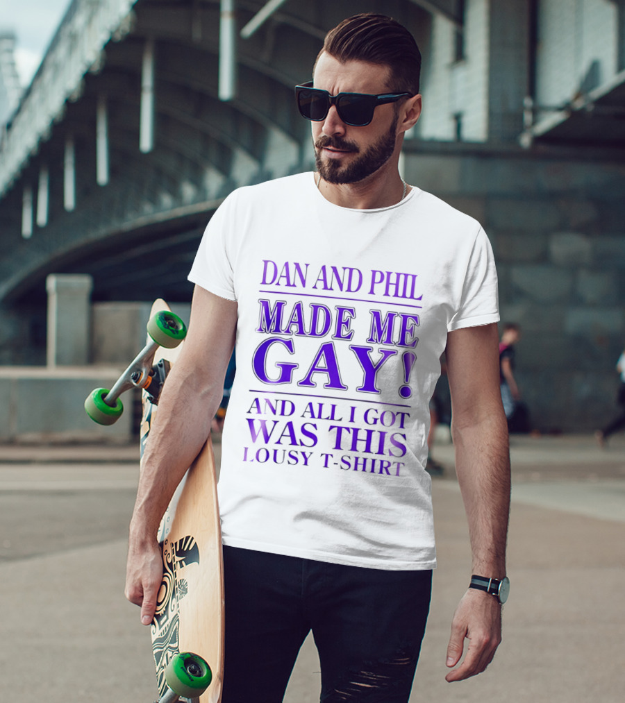 Dan And Phil Made Me Gay And All I Got Was This Lousy T T-Shirt
