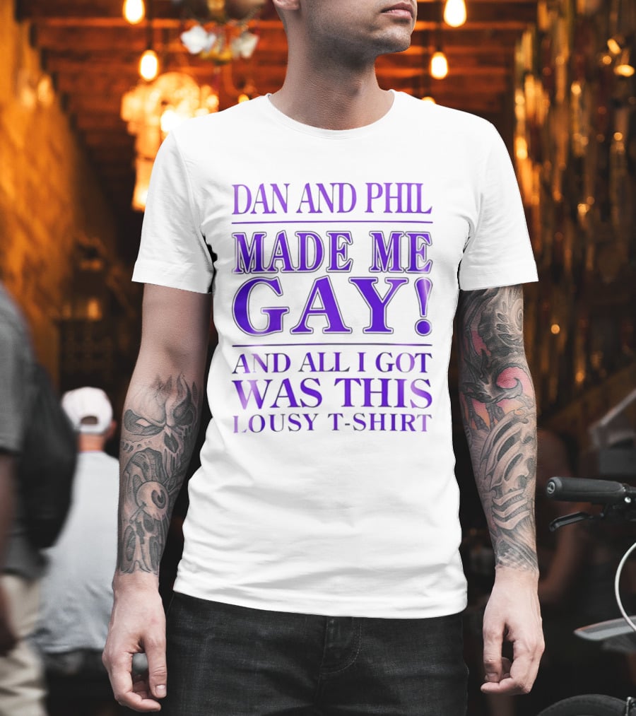 Dan And Phil Made Me Gay And All I Got Was This Lousy T T-Shirt