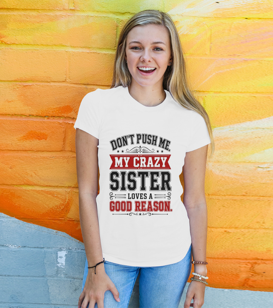 Don't Push Me My Crazy Sister Loves A Good Reason T-Shirt