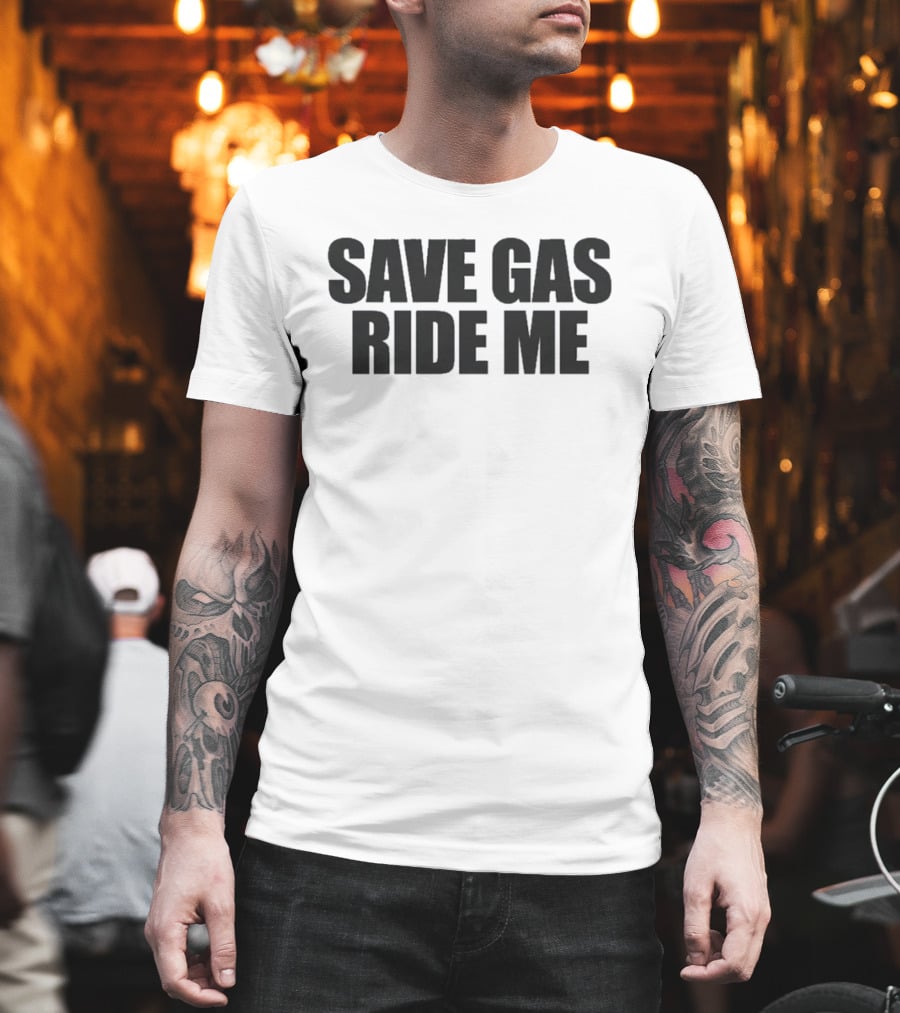 Save Gas Ride Me T-Shirt