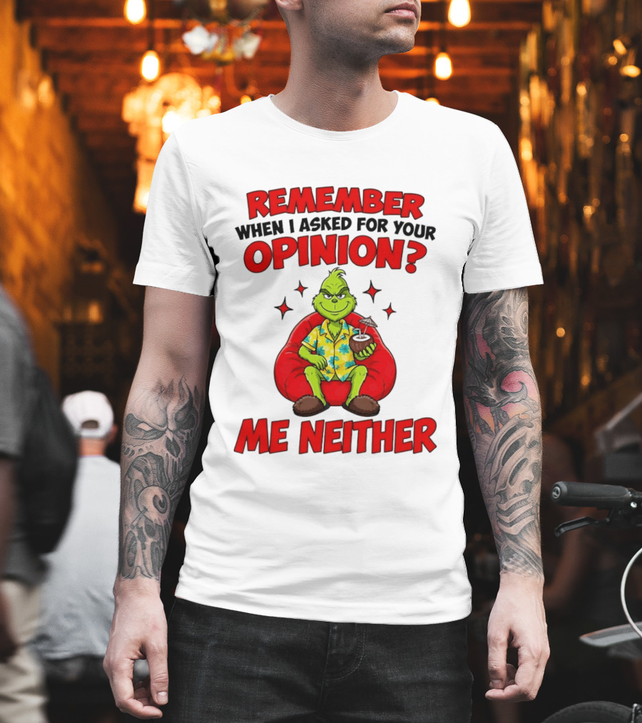 Remember When I Asked For Your Opinion Grinch Me Neither T-Shirt