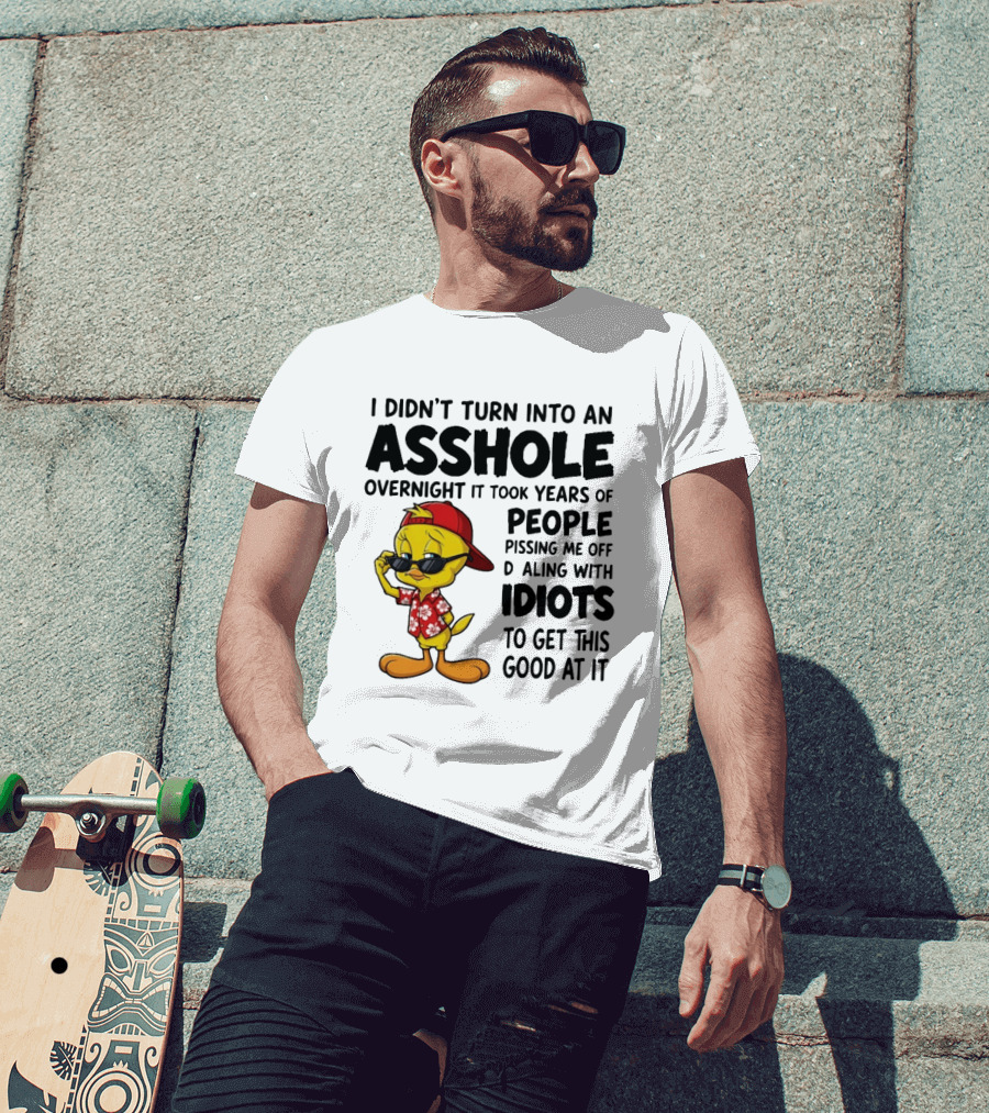 Tweety Bird I Didn't Turn Into An Asshole Overnight It Took Years Of People Pissing Me Off Dealing With Idiots T-Shirt