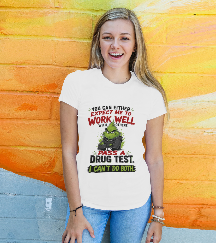 You Can Either Expect Me To Work Well With Others Or Pass A Drug Test I Can't Do Both Grinch T-Shirt