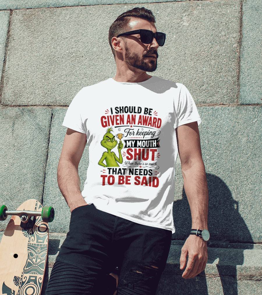 I Should Be Given An Award For Keeping My Mouth Shut Grinch T-Shirt
