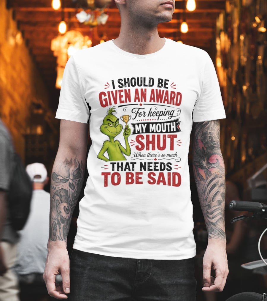 I Should Be Given An Award For Keeping My Mouth Shut Grinch T-Shirt