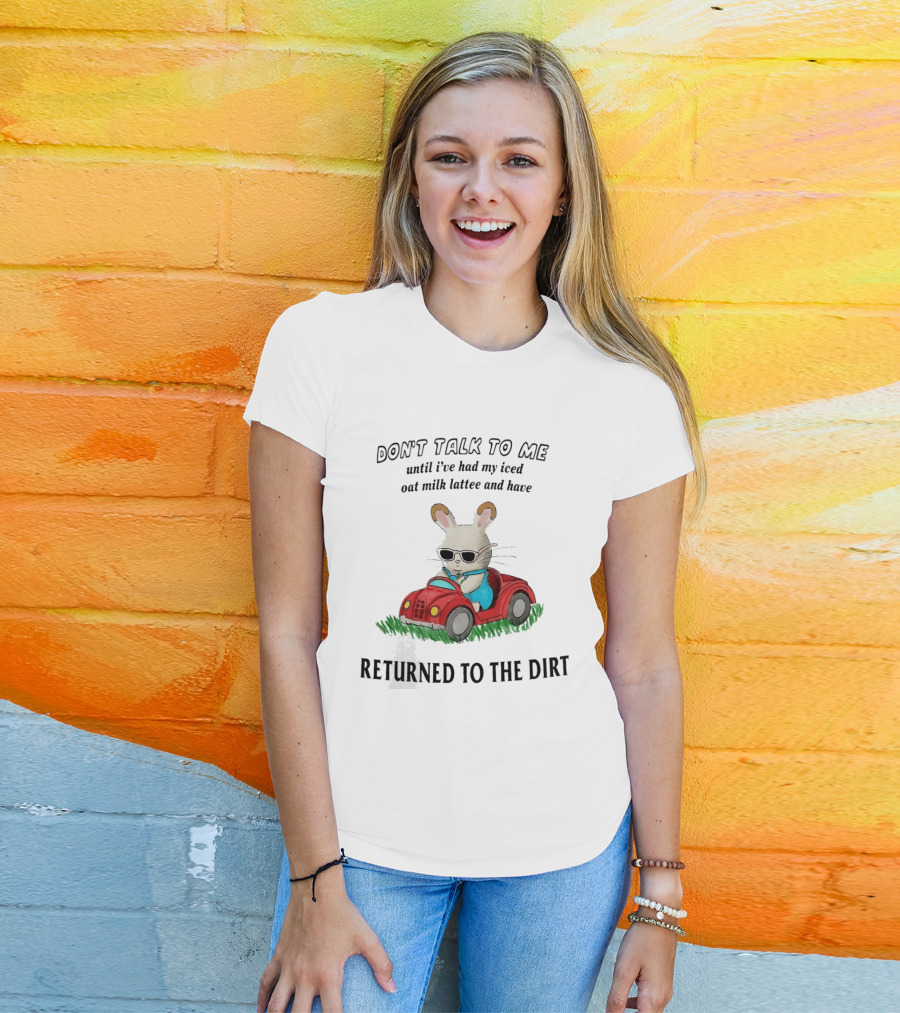 Don't Talk To Me Until I've Had My Iced Oat Milk Latte And Returned To The Dirt With Bunny In Car T-Shirt