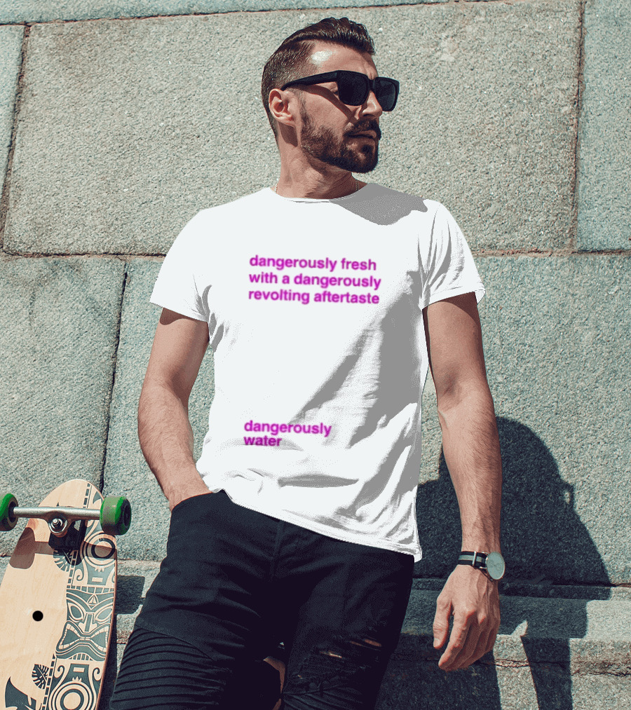 Dangerously Fresh With A Dangerously Revolting Aftertaste Dangerously Water T-Shirt