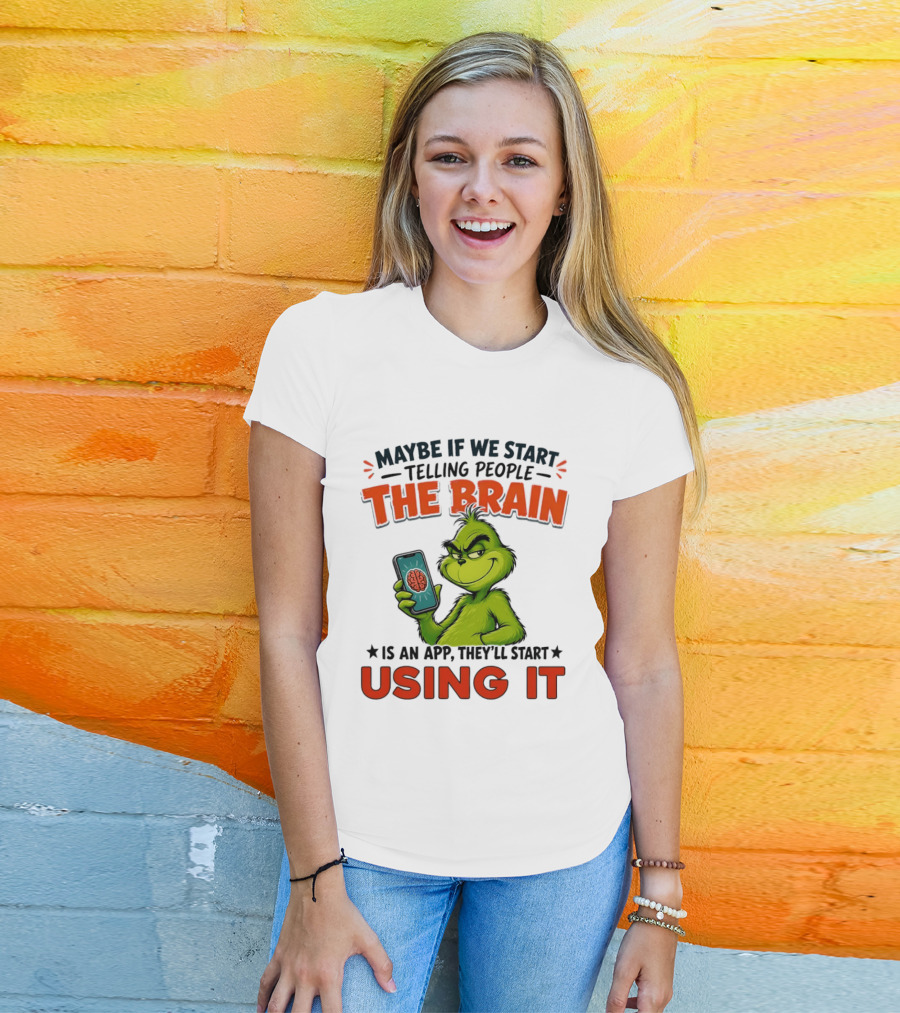 Maybe If We Tell People The Brain Is An App They'll Start Using It Grinch T-Shirt