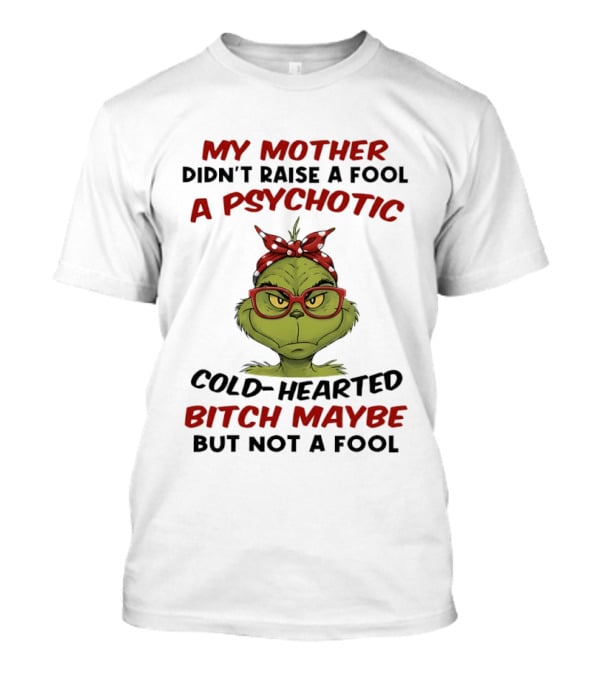 My Mother Didn't Raise A Fool Grinch Psychotic Cold Hearted Bitch Maybe But Not A Fool T-Shirt