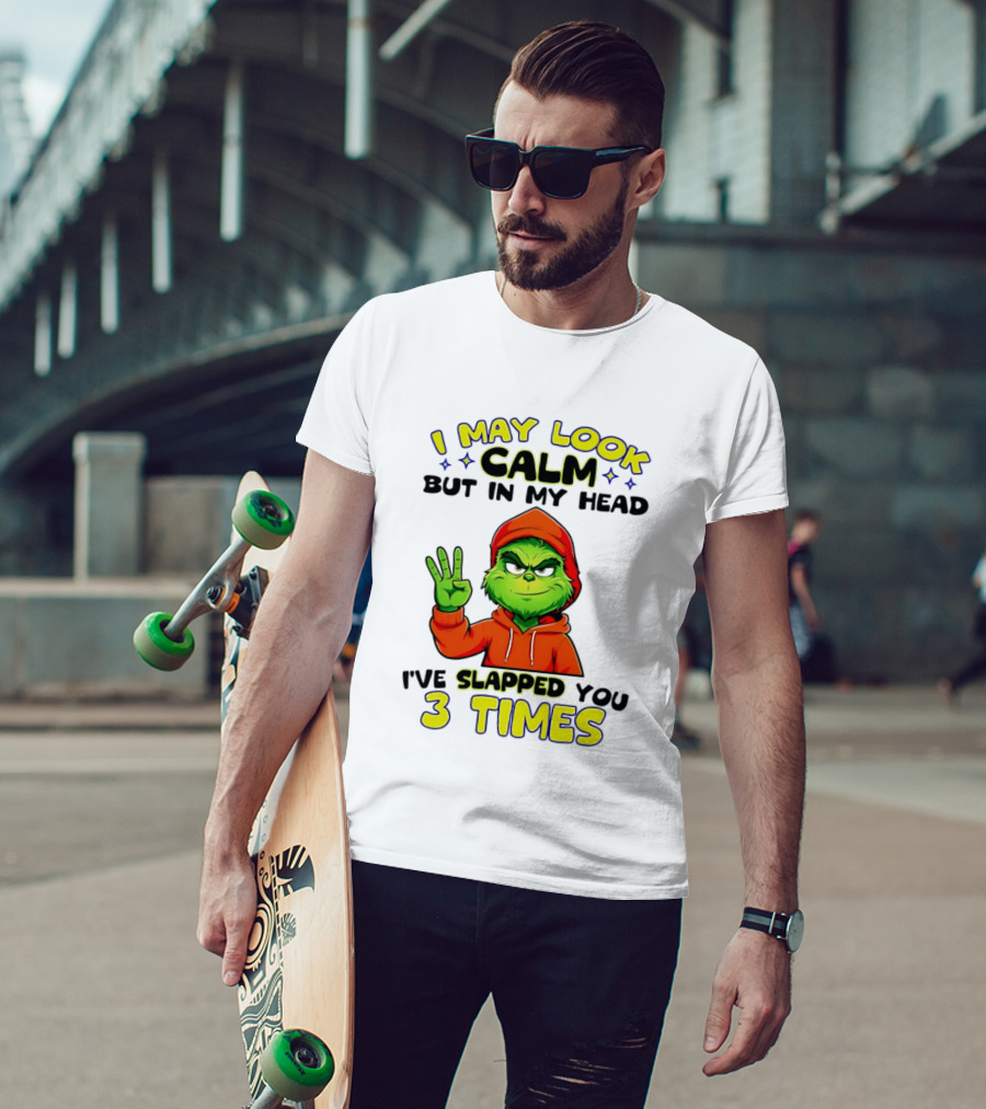 I May Look Calm Grinch In My Head Slapped You 3 Times T-Shirt