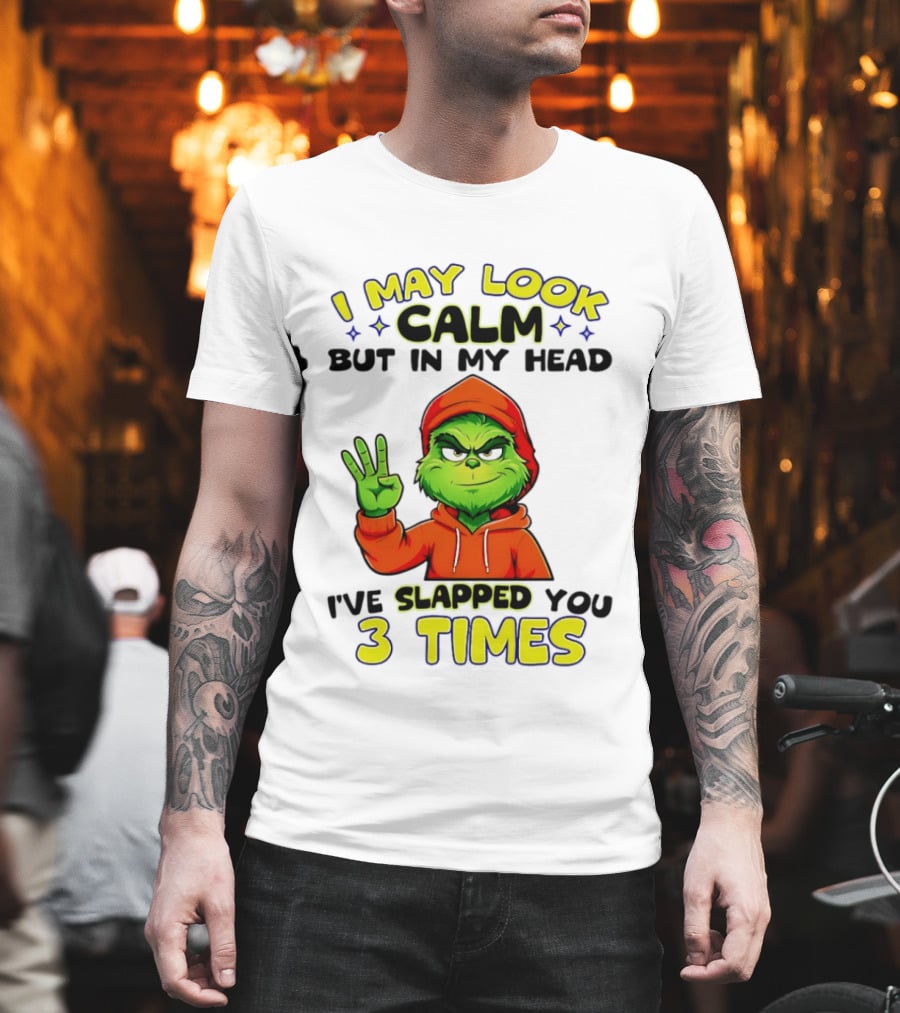 I May Look Calm Grinch In My Head Slapped You 3 Times T-Shirt