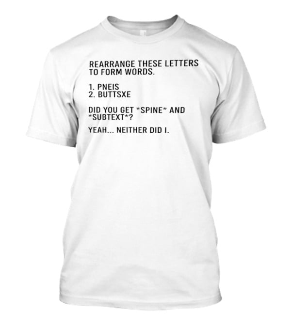 Rearrange These Letters To Form Words Pneis Buttsxe Did You Get Spine Subtext Yeah Neither Did I T-Shirt