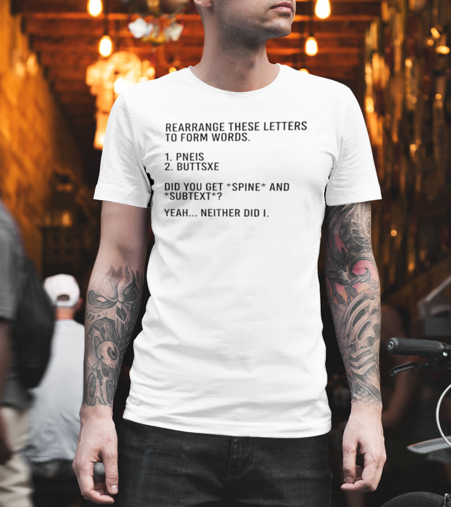Rearrange These Letters To Form Words Pneis Buttsxe Did You Get Spine Subtext Yeah Neither Did I T-Shirt
