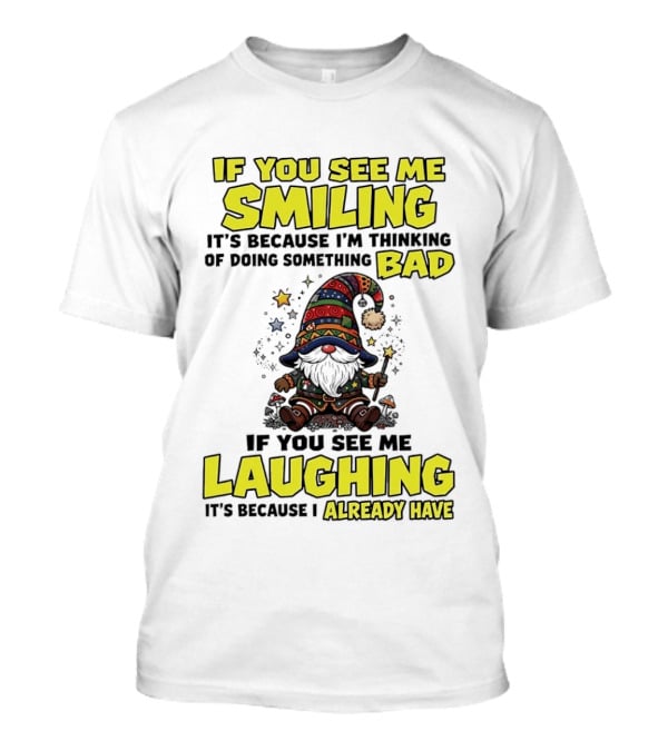 If You See Me Smiling Gnome Thinking Of Doing Something Bad If You See Me Laughing I Already Have T-Shirt