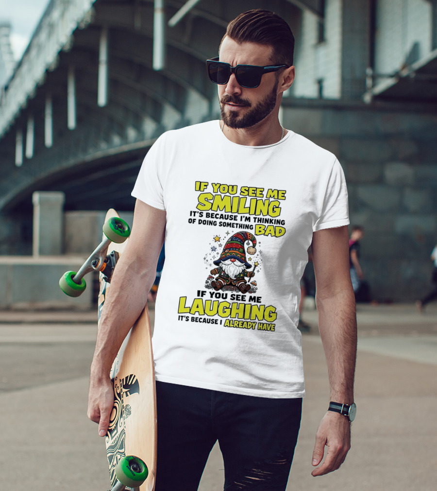 If You See Me Smiling Gnome Thinking Of Doing Something Bad If You See Me Laughing I Already Have T-Shirt