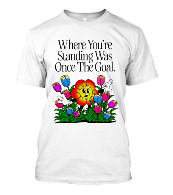 Where You're Standing Was Once The Goal Cartoon Flower Surrounded By Colorful Tulips T-Shirt