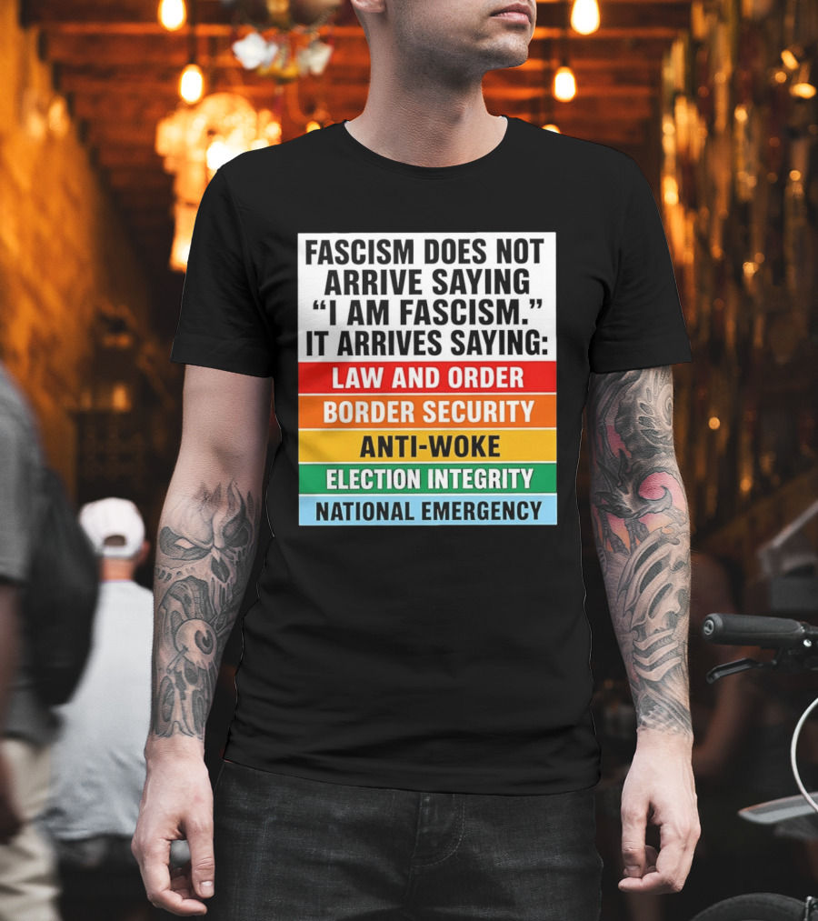 Fascism Does Not Arrive Saying I Am Fascism It Arrives Saying Law And Order Border Security Anti Woke Election Integrity National Emergency T-Shirt