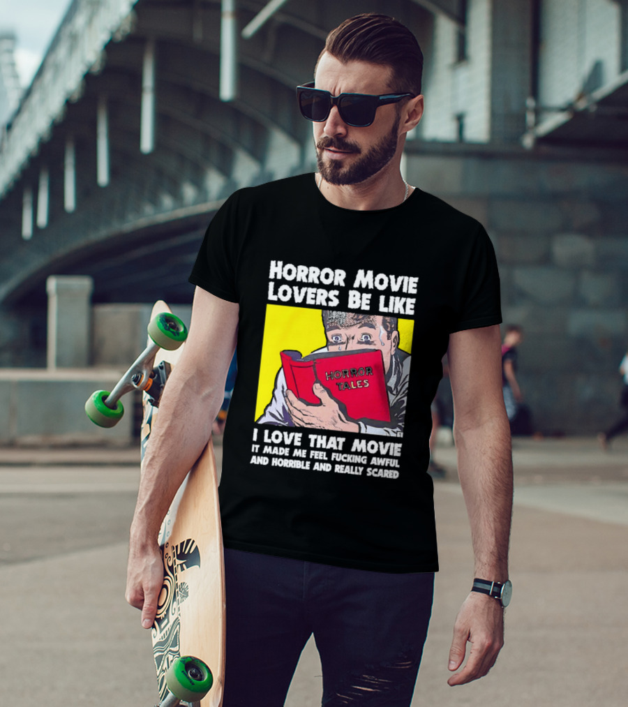 Horror Movie Lovers Be Like Horror Tales I Love That Movie It Made Me Feel Fucking Awful And Horrible And Really Scared T-Shirt