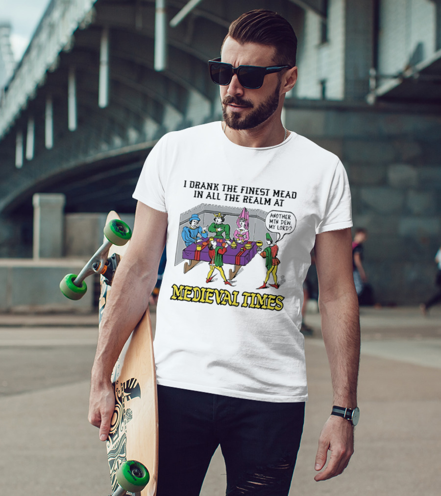 I Drank The Finest Mead In All The Realm At Medieval Times Another With Dew My Lord T-Shirt