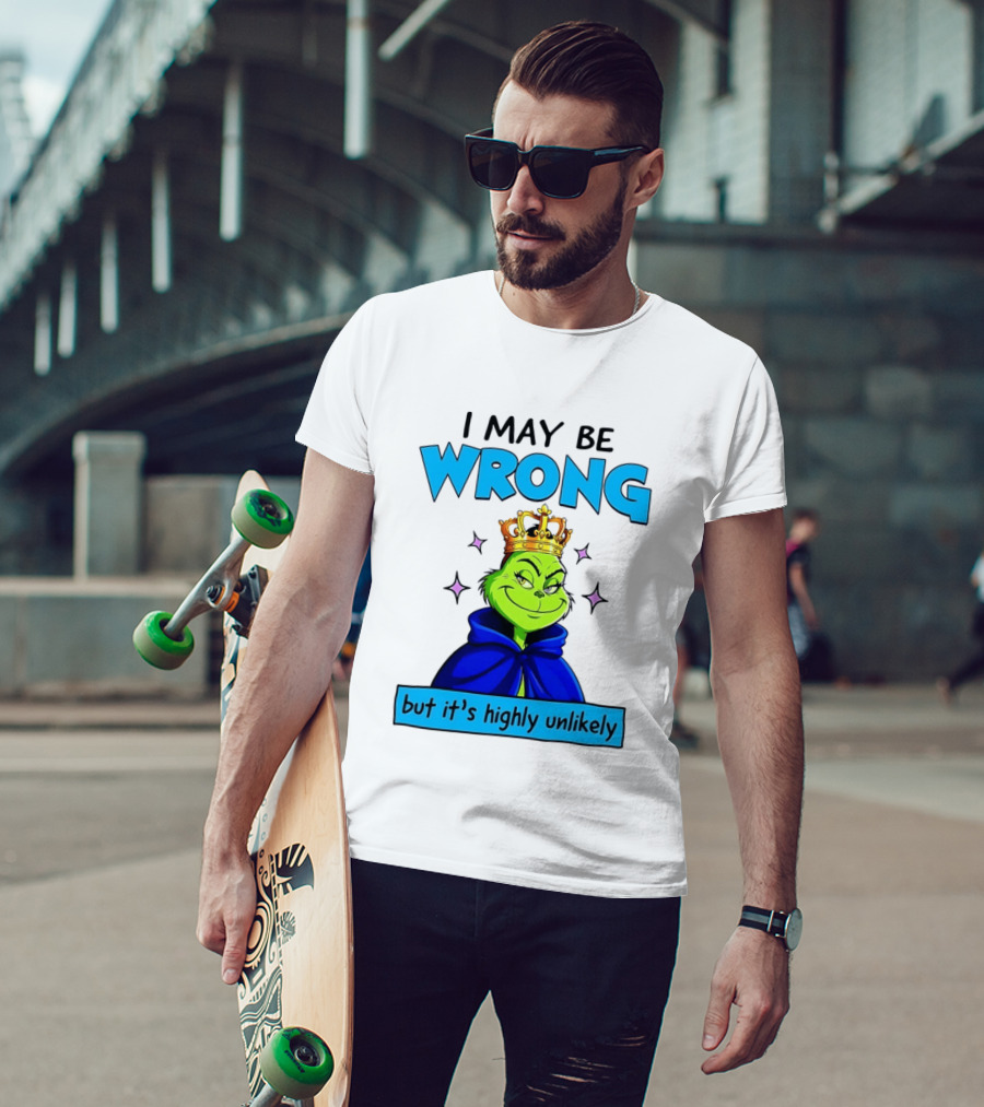 I May Be Wrong But It's Highly Unlikely Grinch Crowned And Cloaked T-Shirt