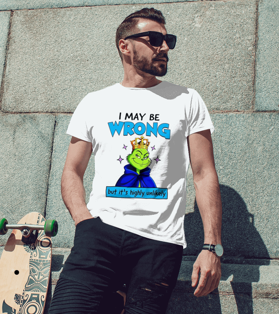 I May Be Wrong But It's Highly Unlikely Grinch Crowned And Cloaked T-Shirt
