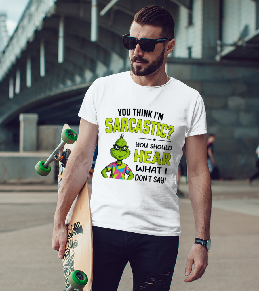 You Think I'm Sarcastic Grinch You Should Hear What I Don't Say T-Shirt