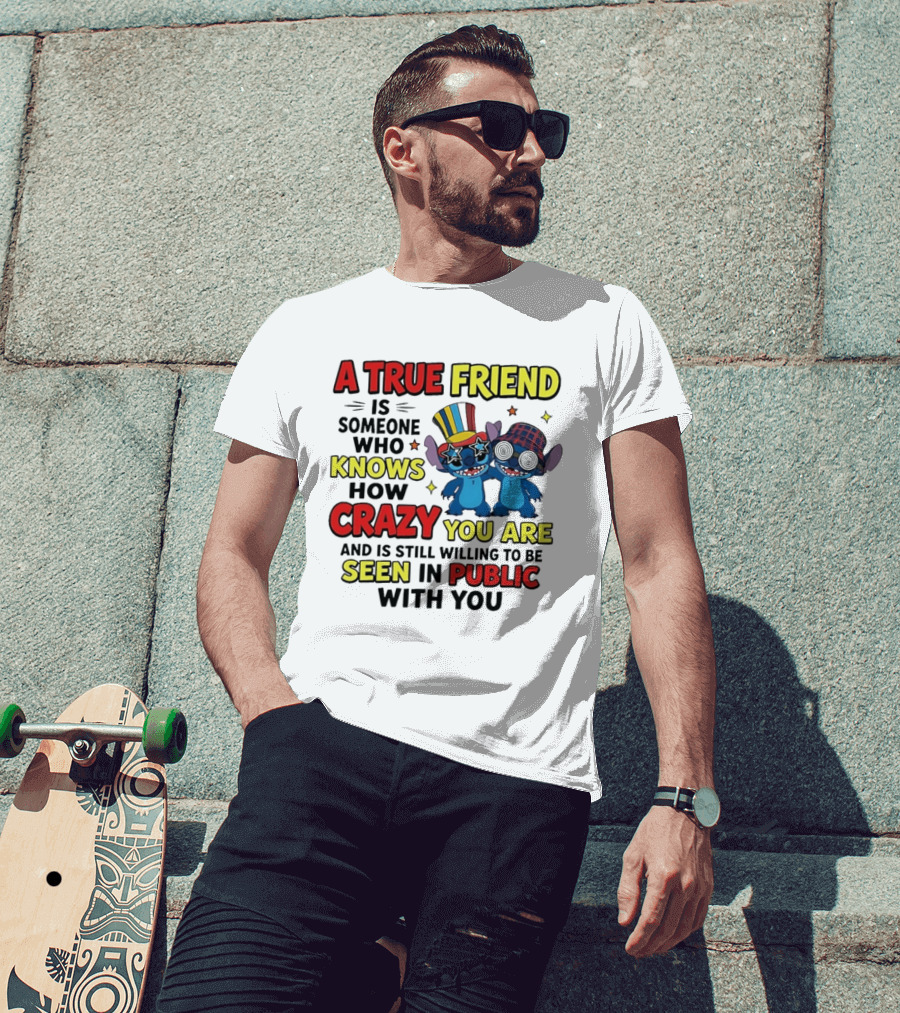 A True Friend Is Someone Who Knows How Crazy You Are And Is Still Willing To Be Seen In Public With You Stitch T-Shirt