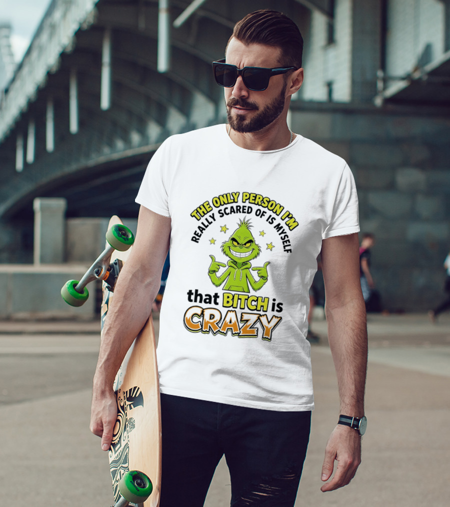 The Only Person I'm Really Scared Of Is Myself That Bitch Is Crazy Grinch T-Shirt
