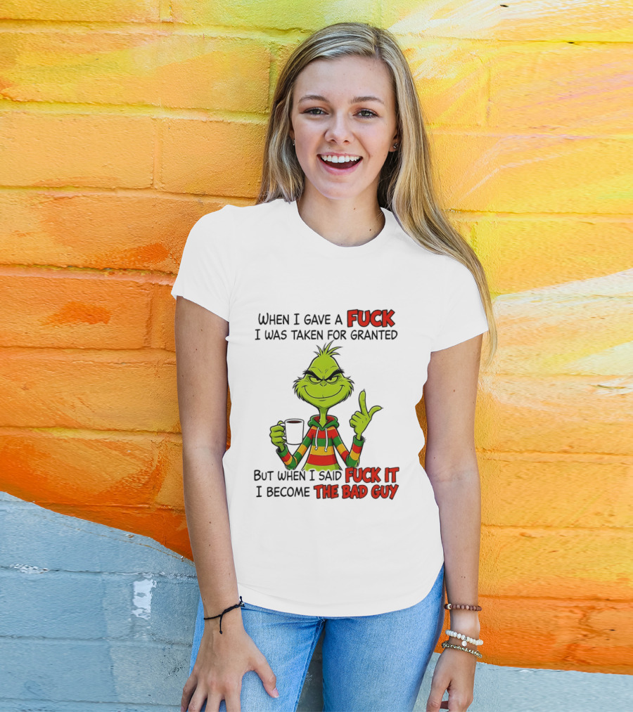 When I Gave A Fuck I Was Taken For Granted But When I Said Fuck It I Become The Bad Guy Grinch T-Shirt
