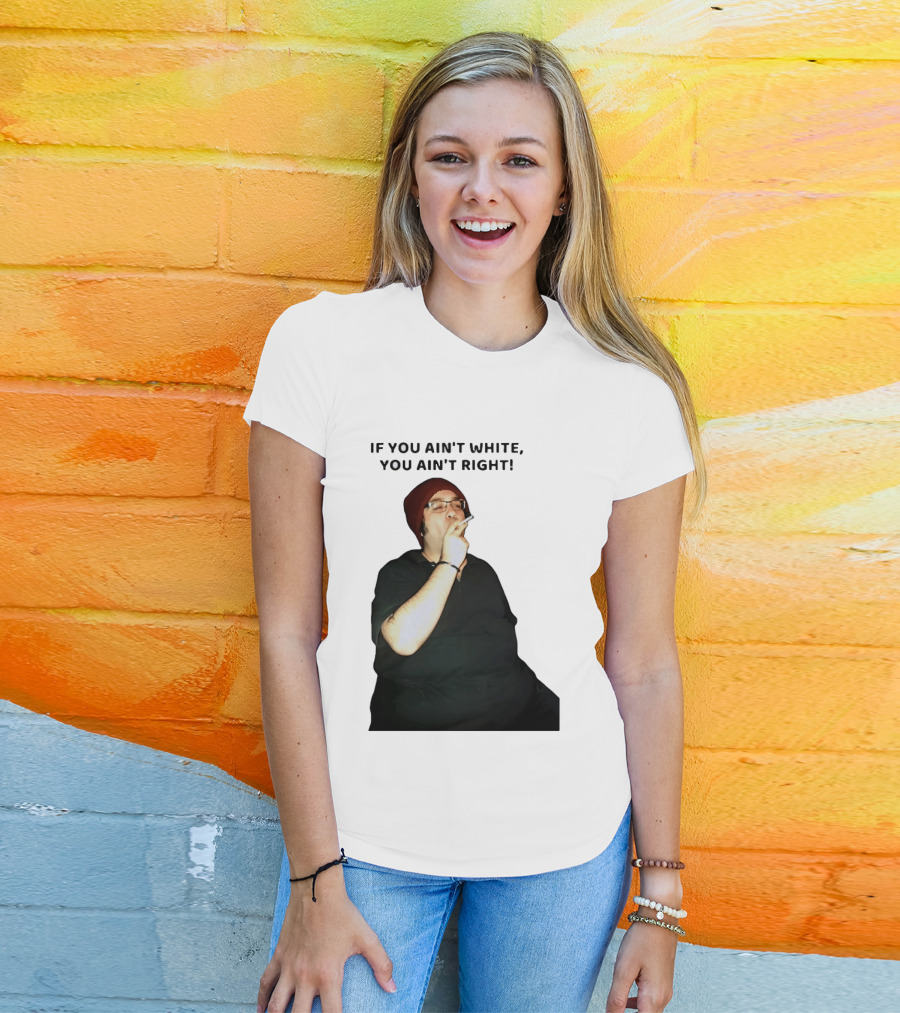 If You Ain’t White You Ain’t Right T-Shirt