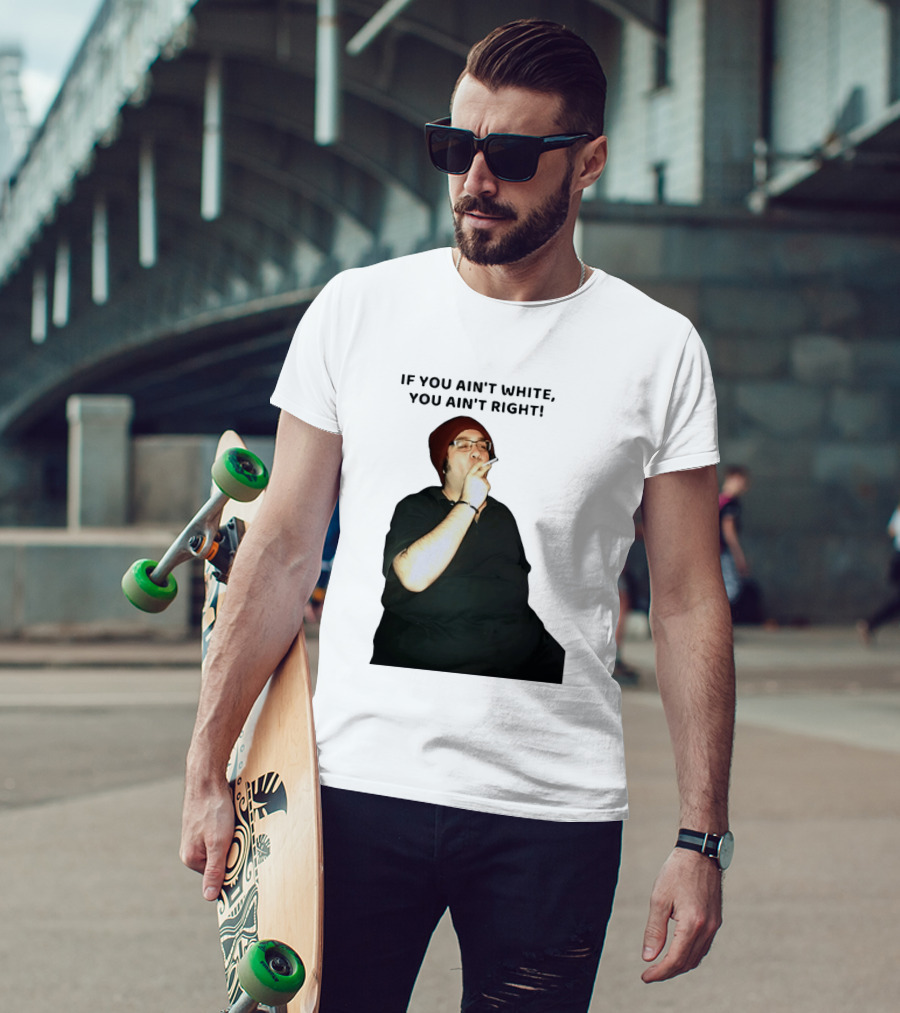 If You Ain’t White You Ain’t Right T-Shirt