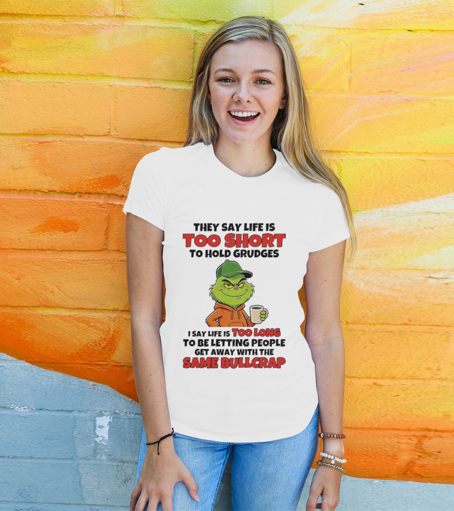 They Say Life Is Too Short To Hold Grudges I Say Life Is Too Long To Be Letting People Get Away With The Same Bullcrap T-Shirt