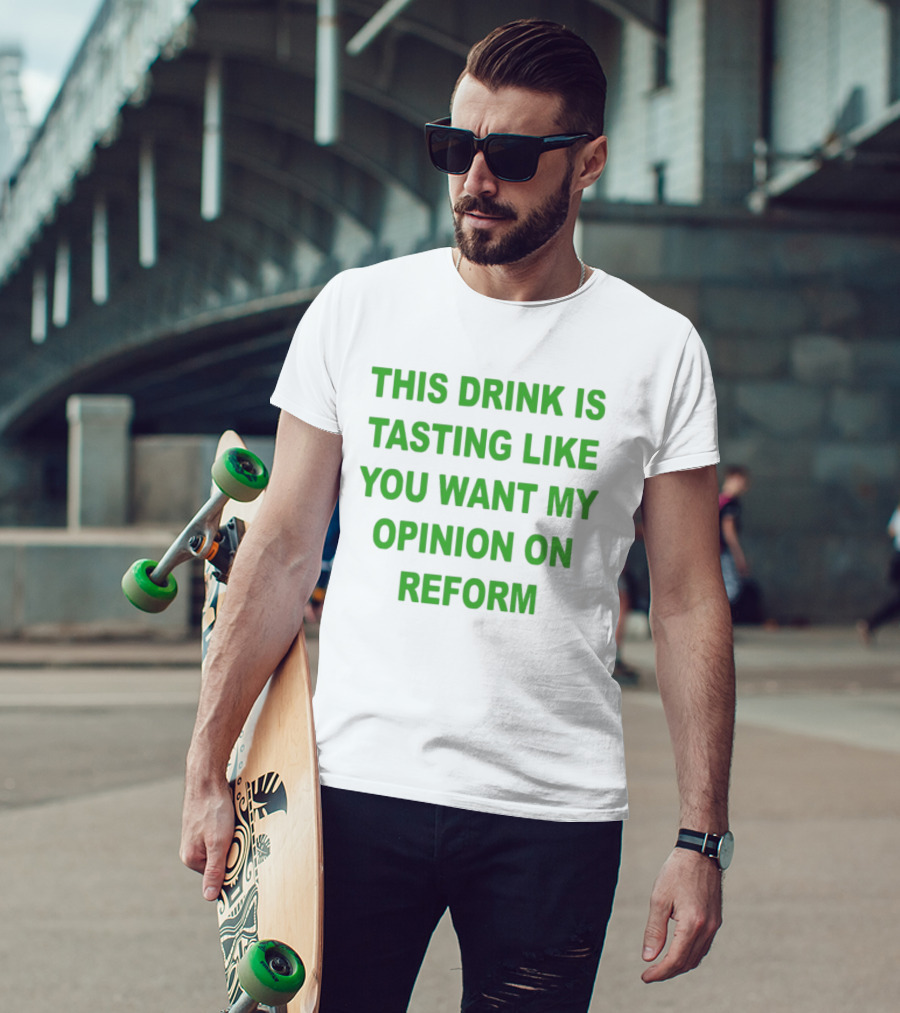 This Drink Is Tasting Like You Want My Opinion On Reform T-Shirt