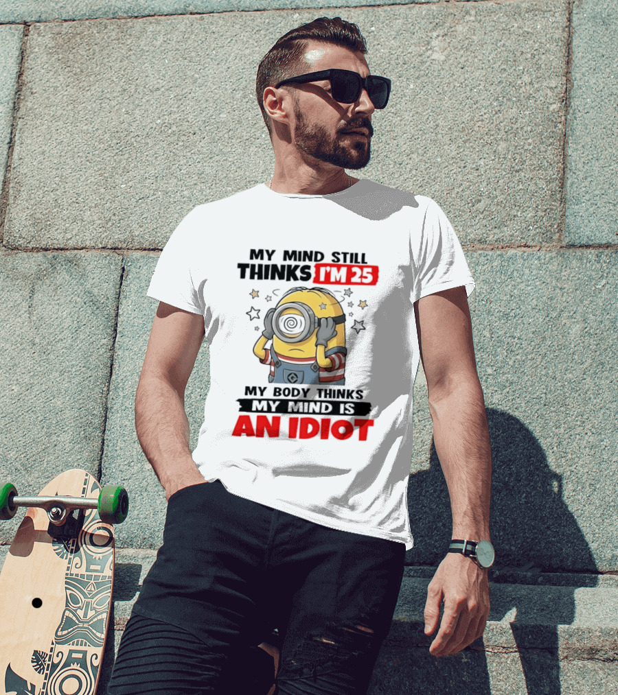 Minion My Mind Still Thinks I'm 25 My Body Thinks My Mind Is An Idiot Starring Whimsical Humor And Spiraling Eyes T-Shirt