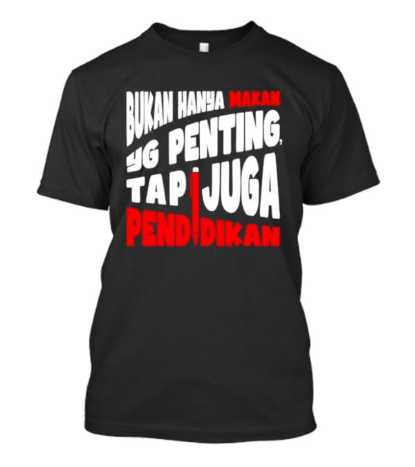 Bukan Hanya Makan Yg Penting Tapi Juga Pendidikan T-Shirt