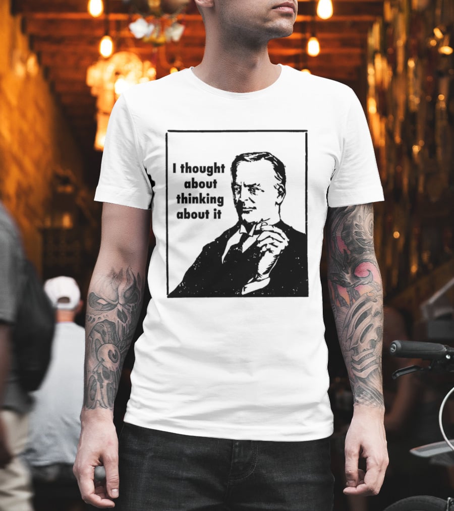 I Thought About Thinking About It T-Shirt