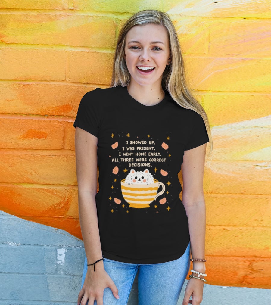 I Showed Up I Was Present I Went Home Early All Three Were Correct Decisions Cat In Cup With Leaves And Flowers T-Shirt