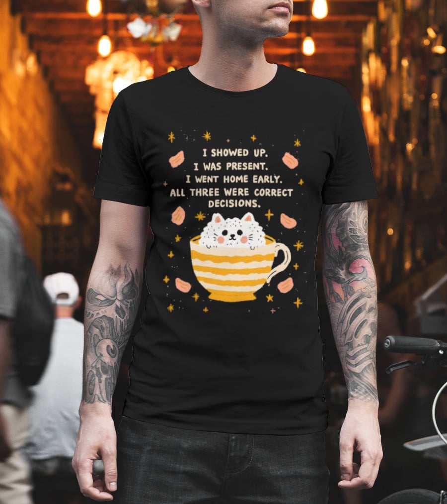 I Showed Up I Was Present I Went Home Early All Three Were Correct Decisions Cat In Cup With Leaves And Flowers T-Shirt