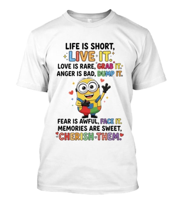 Life Is Short Live It Love Is Rare Grab It Anger Is Bad Dump It Fear Is Awful Face It Memories Are Sweet Cherish Them Minion T-Shirt