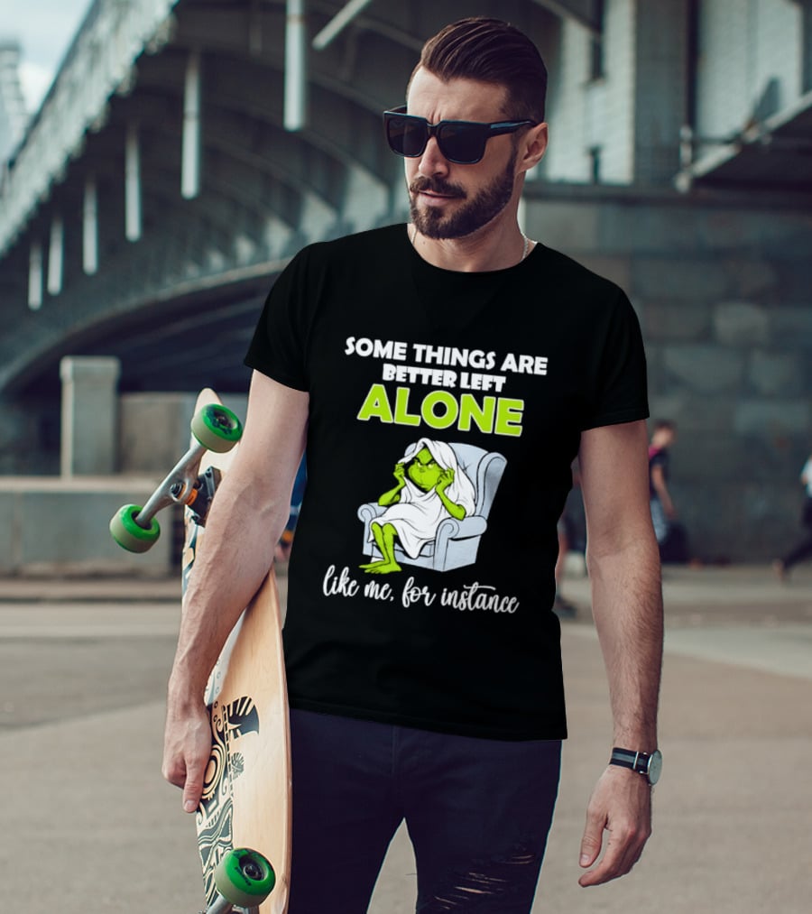 Grinch Some Things Are Better Left Alone Like Me For Instance T-Shirt