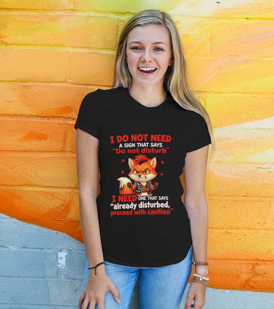 I Do Not Need A Sign That Says Do Not Disturb I Need One That Says Already Disturbed Proceed With Caution Fox T-Shirt