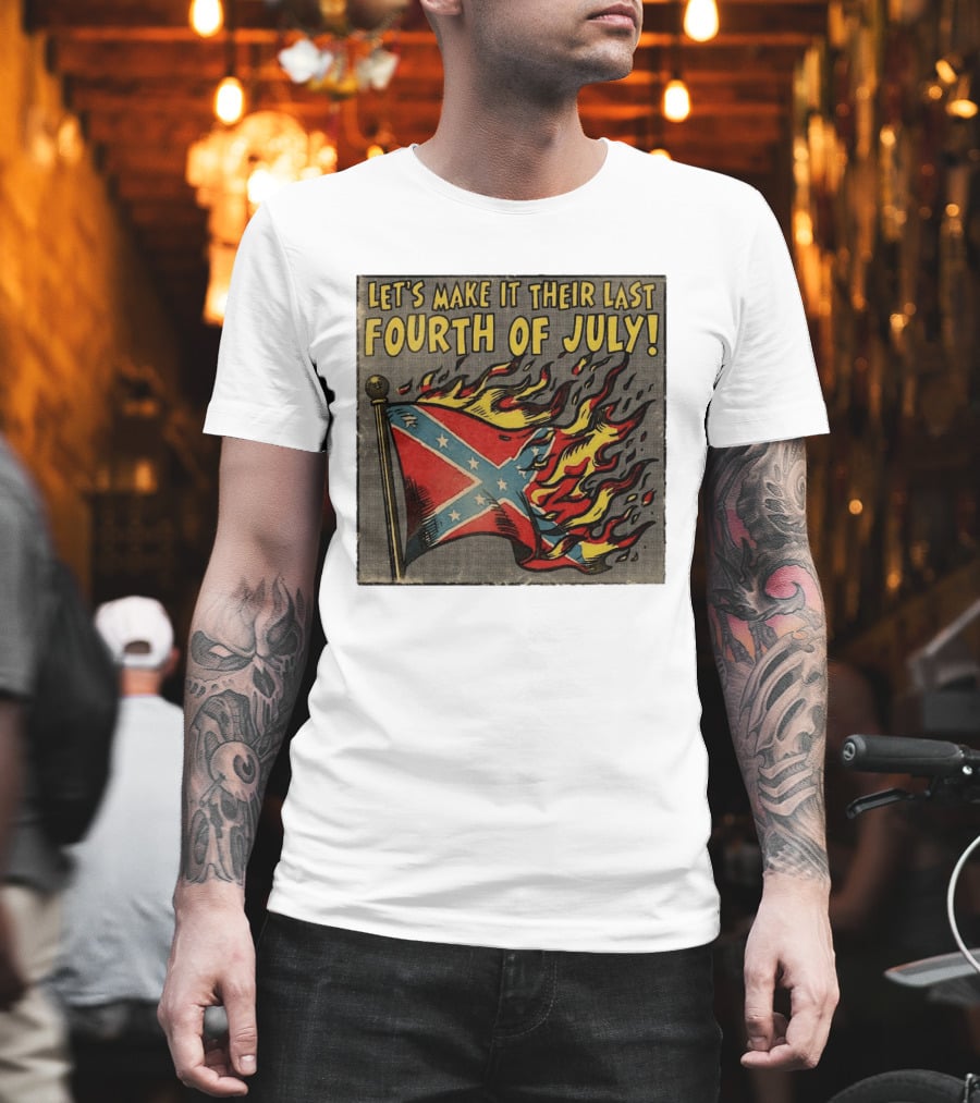 Let's Make It Their Last Fourth Of July Confederate Flag Burning T-Shirt