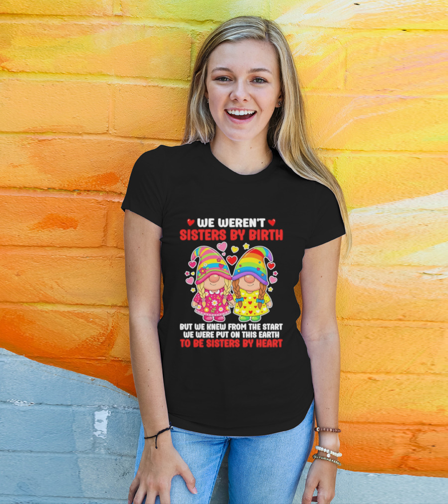 Gnomes We Weren't Sisters By Birth But We Knew From The Start We Were Put On This Earth To Be Sisters By Heart T-Shirt