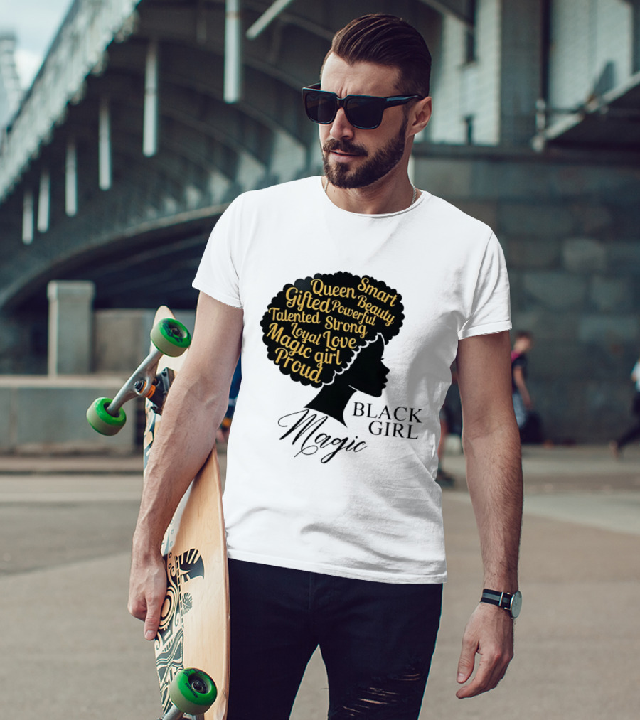 Black Girl Magic Queen Beauty Proud Gifted Talented Strong Loyal Love Smart Powerful T-Shirt