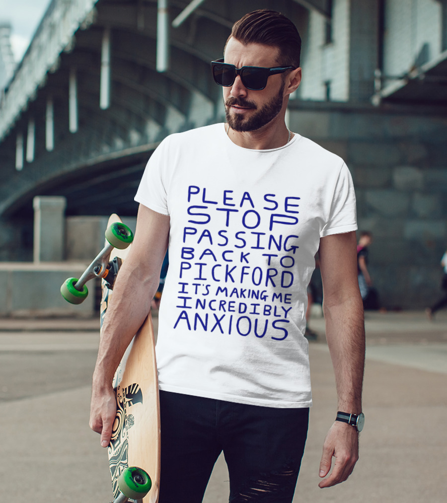 Please Stop Passing Back To Pickford It's Making Me Incredibly Anxious T-Shirt