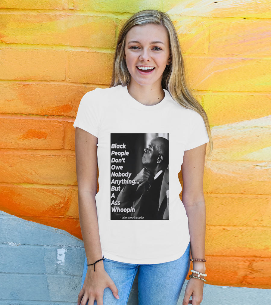 Black People Don't Owe Nobody Anything But A Ass Whoopin John Henrik Clarke T-Shirt