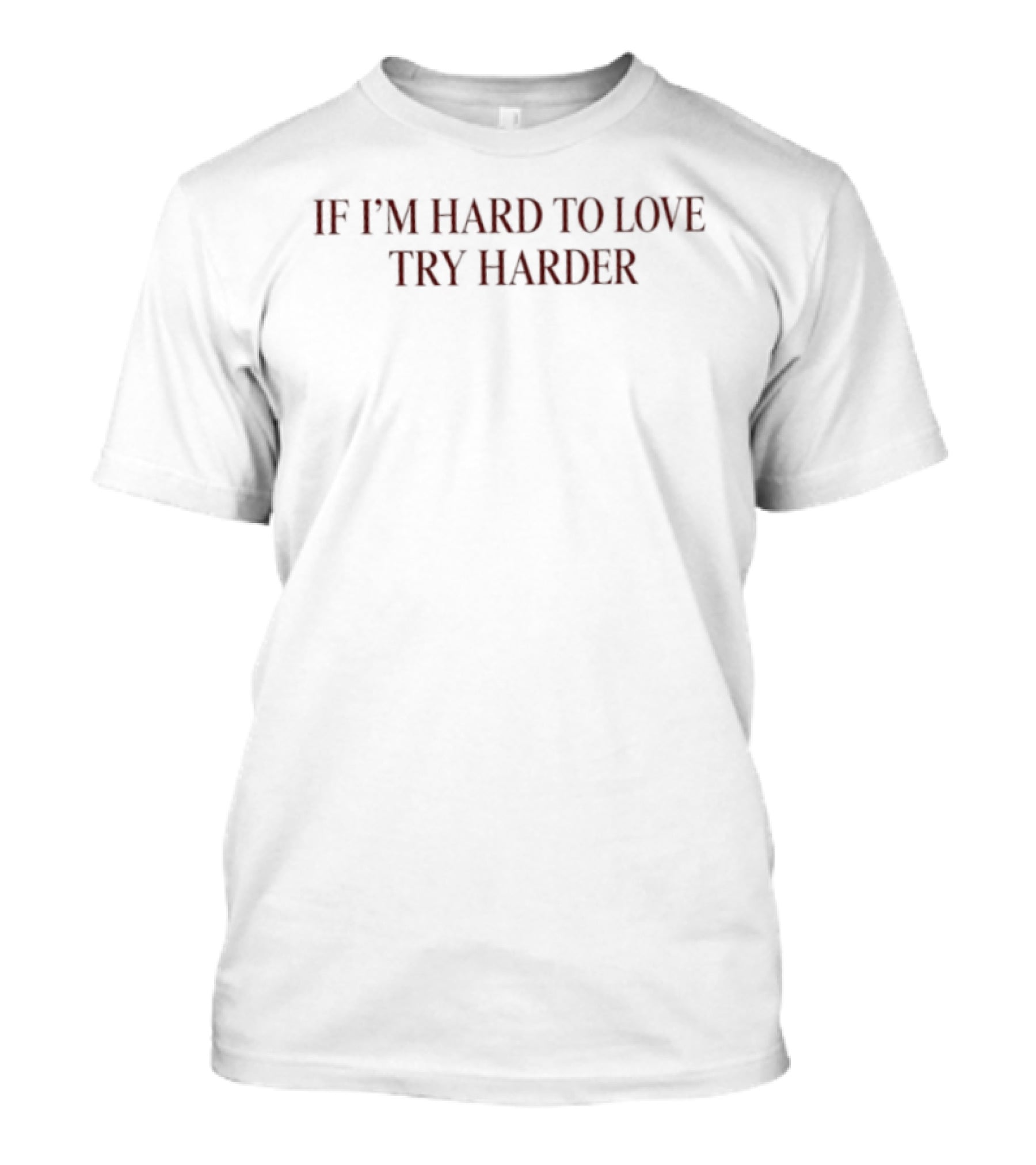 IF I'M HARD TO LOVE TRY HARDER Relationship Advice Bold Motivational T-Shirt